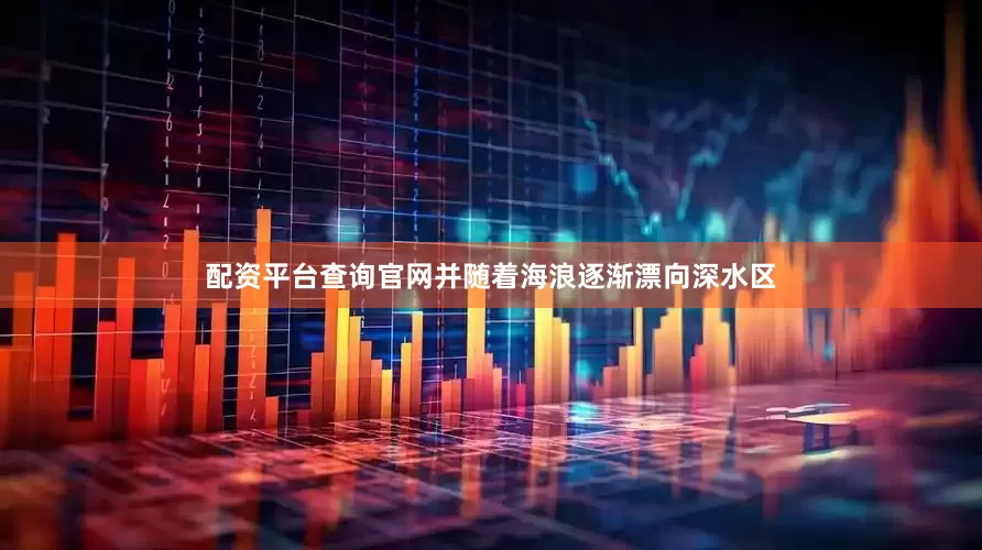 配资平台查询官网并随着海浪逐渐漂向深水区