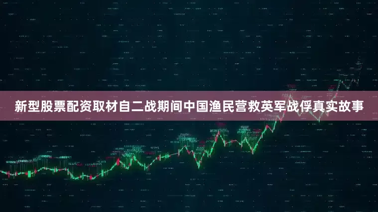 新型股票配资取材自二战期间中国渔民营救英军战俘真实故事