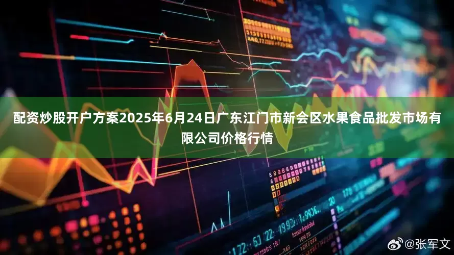 配资炒股开户方案2025年6月24日广东江门市新会区水果食品批发市场有限公司价格行情