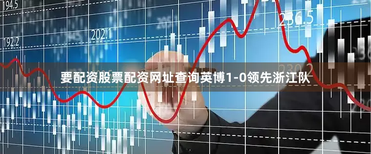 要配资股票配资网址查询英博1-0领先浙江队