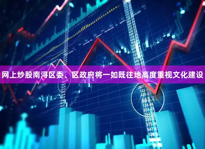 网上炒股南浔区委、区政府将一如既往地高度重视文化建设