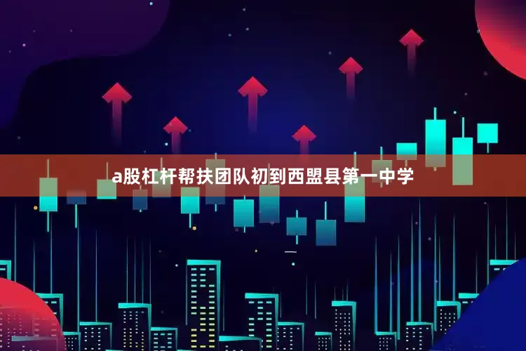 a股杠杆帮扶团队初到西盟县第一中学