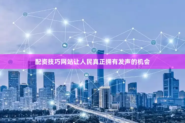 配资技巧网站让人民真正拥有发声的机会
