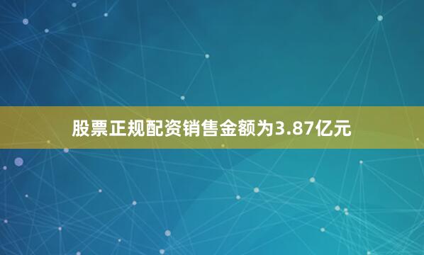 股票正规配资销售金额为3.87亿元
