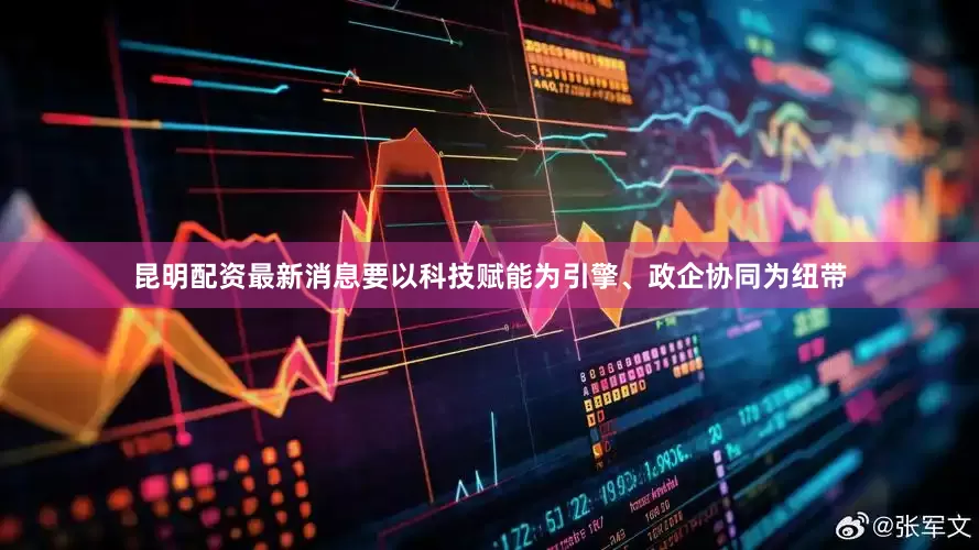昆明配资最新消息要以科技赋能为引擎、政企协同为纽带