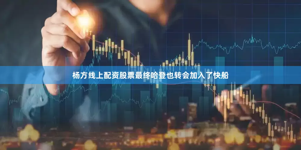 杨方线上配资股票最终哈登也转会加入了快船