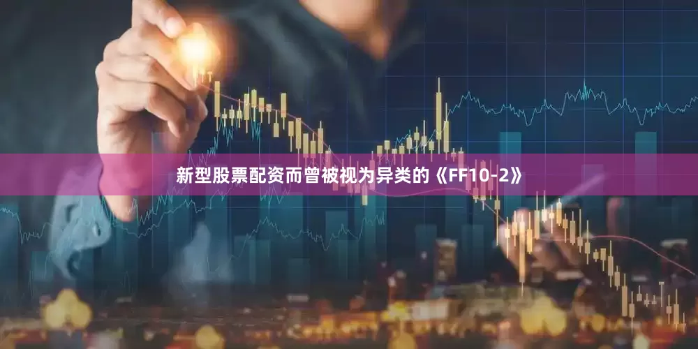新型股票配资而曾被视为异类的《FF10-2》
