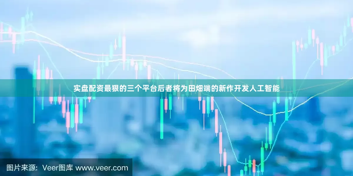 实盘配资最狠的三个平台后者将为田畑端的新作开发人工智能