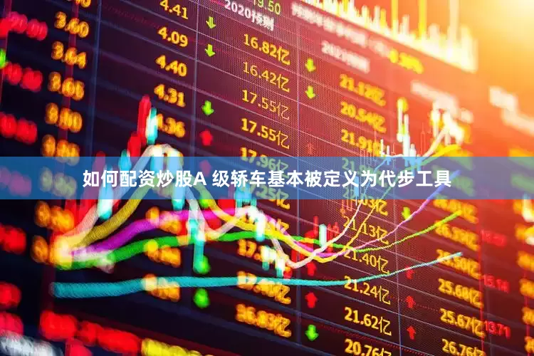 如何配资炒股A 级轿车基本被定义为代步工具