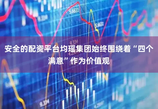 安全的配资平台均瑶集团始终围绕着“四个满意”作为价值观