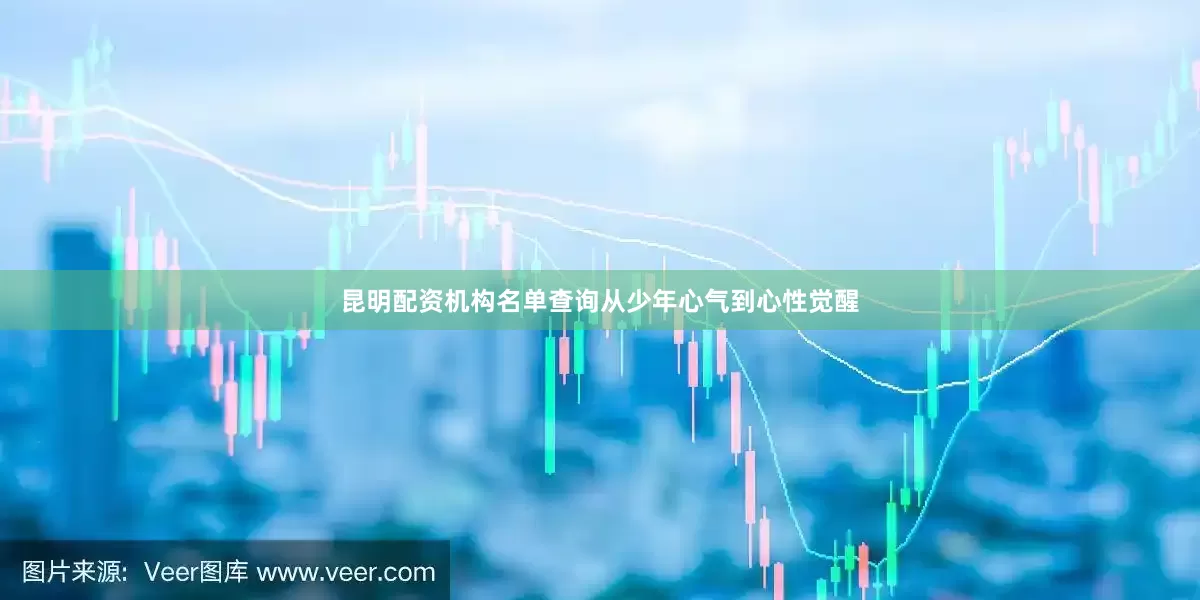 昆明配资机构名单查询从少年心气到心性觉醒