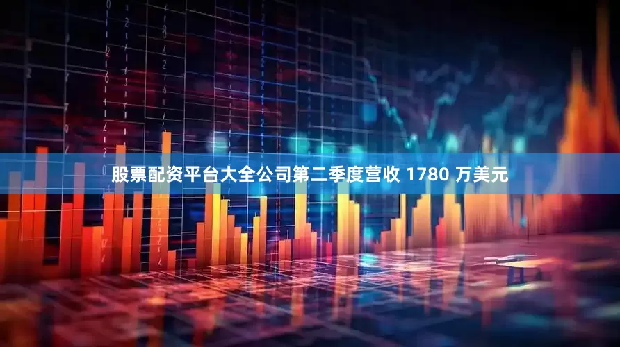 股票配资平台大全公司第二季度营收 1780 万美元