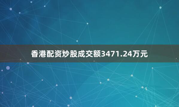 香港配资炒股成交额3471.24万元
