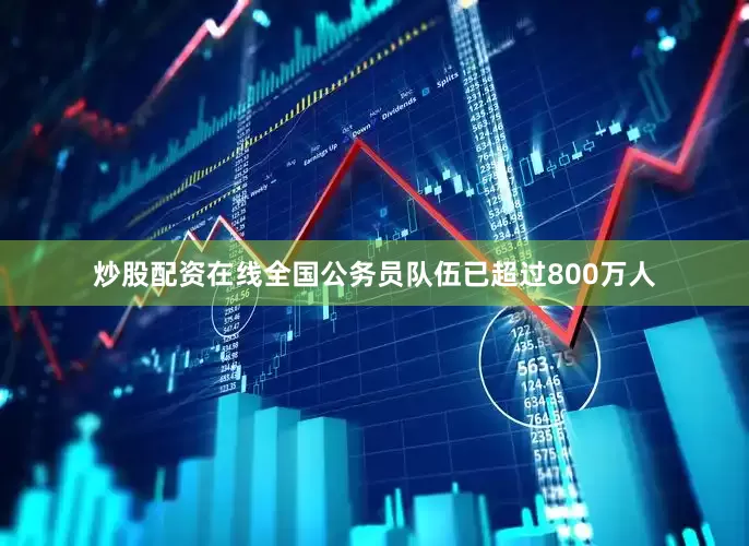 炒股配资在线全国公务员队伍已超过800万人