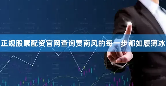 正规股票配资官网查询贾南风的每一步都如履薄冰