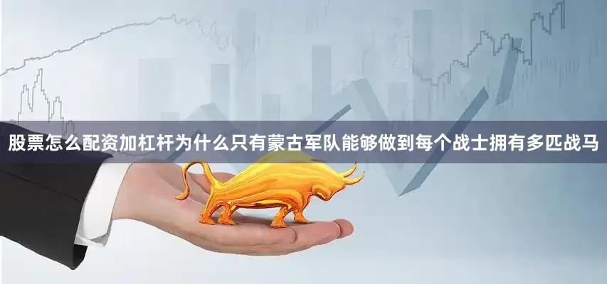 股票怎么配资加杠杆为什么只有蒙古军队能够做到每个战士拥有多匹战马