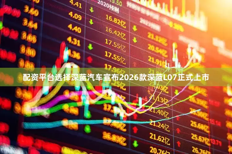 配资平台选择深蓝汽车宣布2026款深蓝L07正式上市