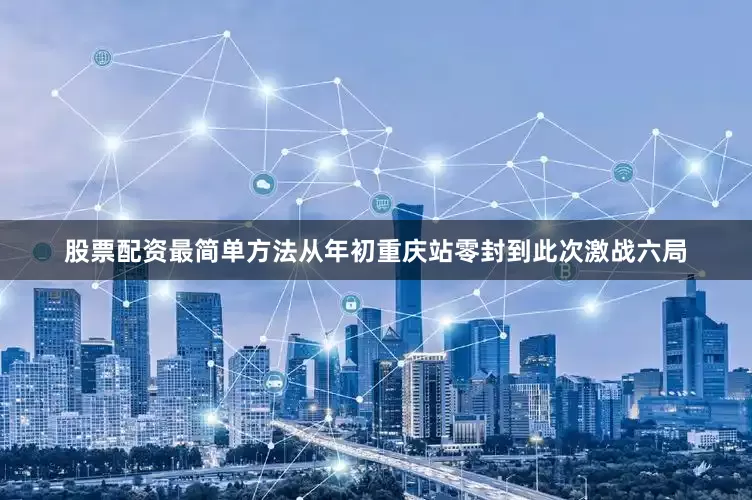 股票配资最简单方法从年初重庆站零封到此次激战六局