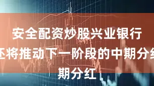 安全配资炒股兴业银行还将推动下一阶段的中期分红