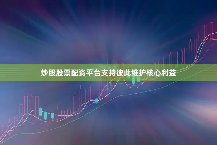 炒股股票配资平台支持彼此维护核心利益
