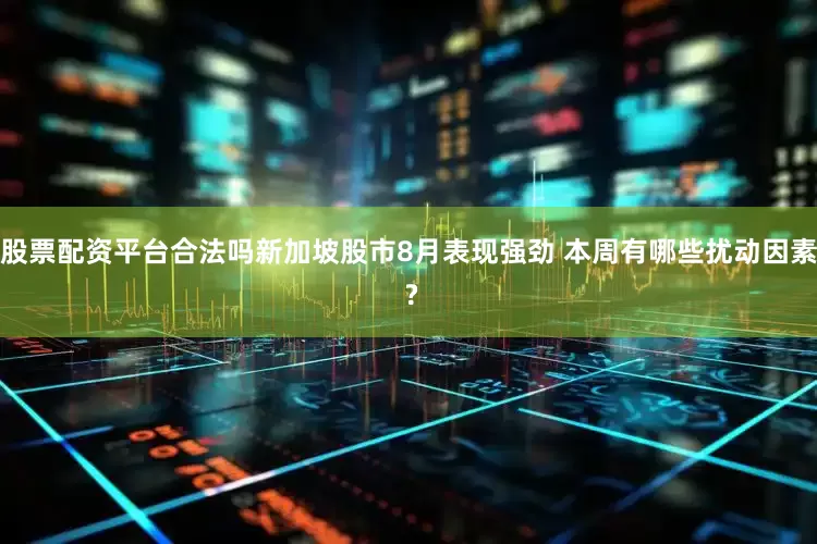 股票配资平台合法吗新加坡股市8月表现强劲 本周有哪些扰动因素 ?