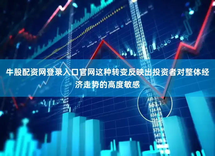 牛股配资网登录入口官网这种转变反映出投资者对整体经济走势的高度敏感