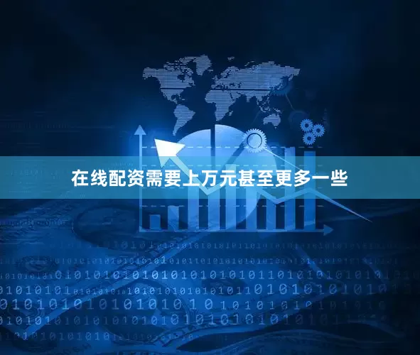 在线配资需要上万元甚至更多一些