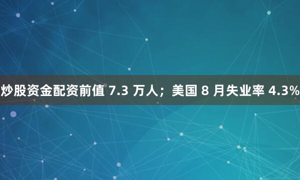 炒股资金配资前值 7.3 万人；美国 8 月失业率 4.3%
