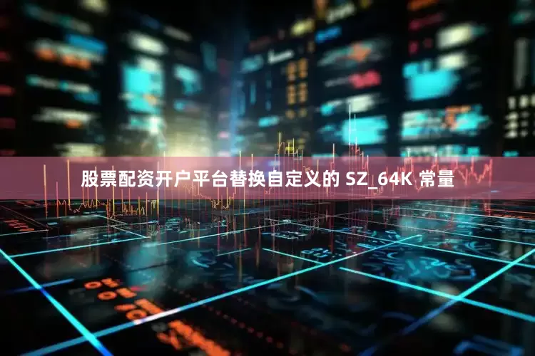股票配资开户平台替换自定义的 SZ_64K 常量