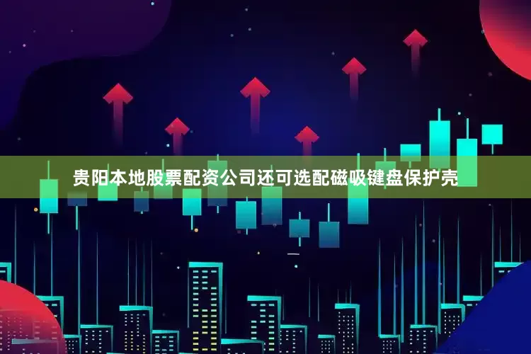 贵阳本地股票配资公司还可选配磁吸键盘保护壳