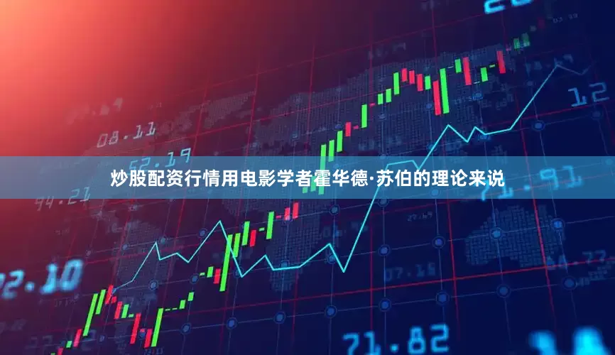 炒股配资行情用电影学者霍华德·苏伯的理论来说
