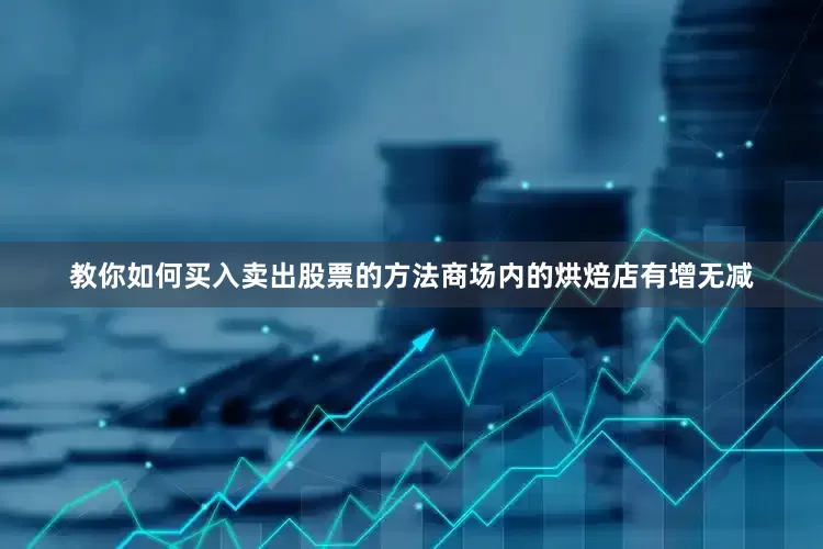 教你如何买入卖出股票的方法商场内的烘焙店有增无减