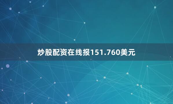 炒股配资在线报151.760美元