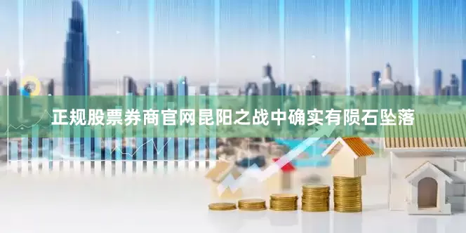 正规股票券商官网昆阳之战中确实有陨石坠落