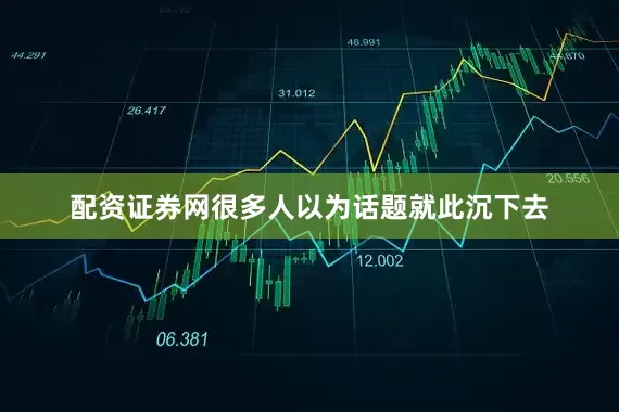 配资证券网很多人以为话题就此沉下去