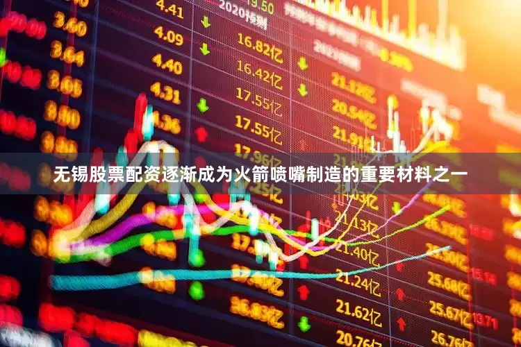 无锡股票配资逐渐成为火箭喷嘴制造的重要材料之一