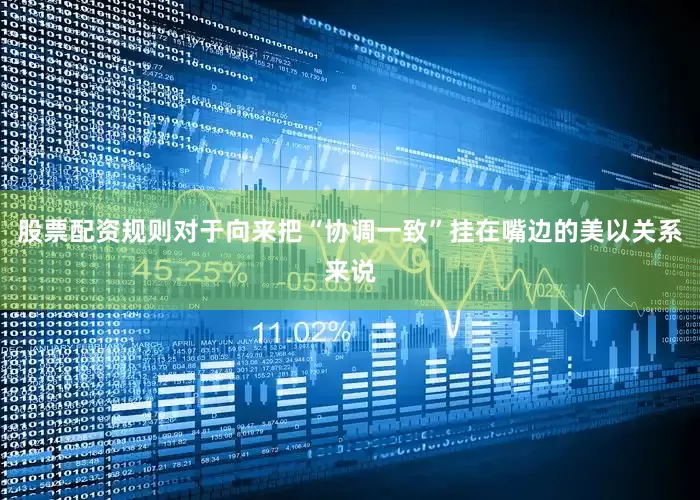 股票配资规则对于向来把“协调一致”挂在嘴边的美以关系来说