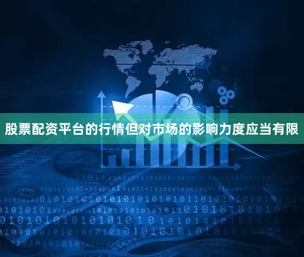 股票配资平台的行情但对市场的影响力度应当有限