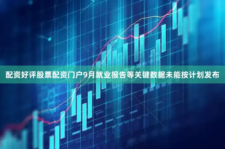 配资好评股票配资门户9月就业报告等关键数据未能按计划发布