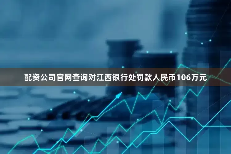 配资公司官网查询对江西银行处罚款人民币106万元