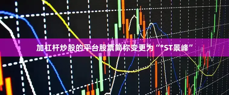 加杠杆炒股的平台股票简称变更为“*ST景峰”