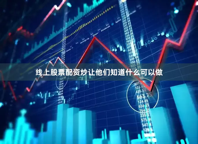 线上股票配资炒让他们知道什么可以做