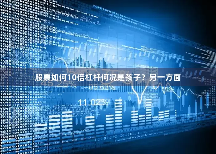 股票如何10倍杠杆何况是孩子？另一方面